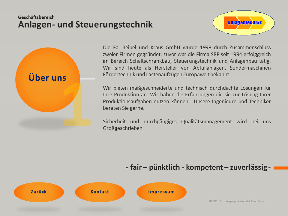 Über uns: Die Fa. Reibel und Kraus GmbH wurde 1998 durch Zusammenschluss zweier Firmen gegründet. Zuvor war die Firma SRP seit 1994 erfolgreich im Bereich Schaltschrankbau und Anlagenbau tätig. Wir sind heute als Hersteller von Abfüllanlagen, Sondermaschinen, Fördertechnik und Lastenaufzügen europaweit bekannt. Wir bieten mageschneiderte und technisch durchdachte Lösungen fr Ihre Produktion an. Wir haben die Erfahrung die sie zur Lösung Ihrer Produktionsaufgaben nutzen können. Unsere Ingenieure und Techniker beraten Sie gerne. Sicherheit und durchgängiges Qualitätsmanagement wird bei uns Grogeschrieben. Fair - pnktlich - kompetent - zuverlssig