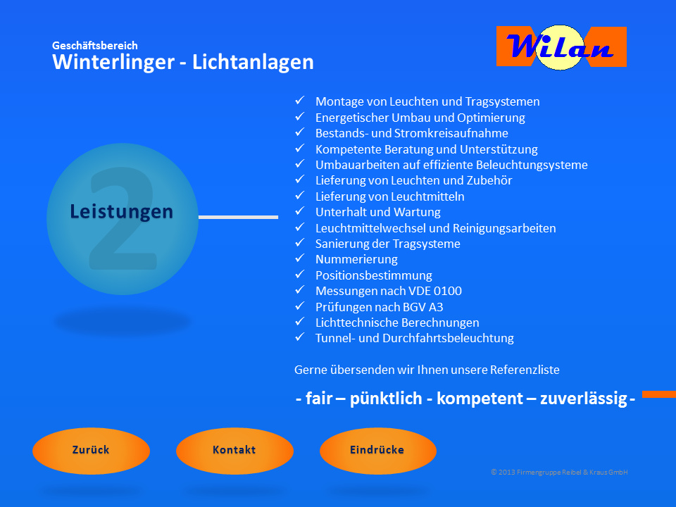 Geschäftsbereich Winterlinger-Lichtanlagen (Wilan): Montage von Leuchten und Tragsystemen, energetischer Umbau und Optimierung, Bestands- und Stromkreisaufnahme, kompetente Beratung und Untersttzung, Umbauarbeiten auf effiziente Beleuchtungssysteme, Lieferung von Leuchten und Zubehr, Lieferung von Leuchtmitteln, Unterhaltung und Wartung, Leuchtmittelwechsel und Reinigungsarbeiten, Sanierung der Tragsysteme, Nummerierung, Positionsbestimmung, Messungen nach VDE A3, lichttechnische Berechnungen, Tunnel- und Durchfahrtsbeleuchtung. Gerne bersenden wir Ihnen unsere Referenzliste. Fair - pnktlich - kompetent - zuverlssig